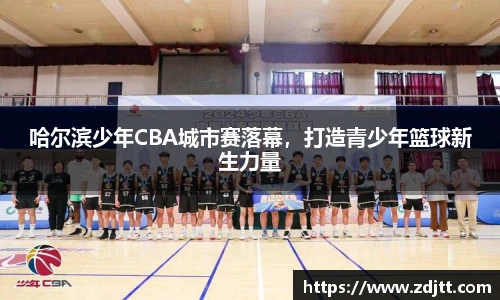 哈尔滨少年CBA城市赛落幕，打造青少年篮球新生力量