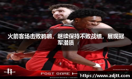 火箭客场击败鹈鹕，继续保持不败战绩，展现冠军潜质