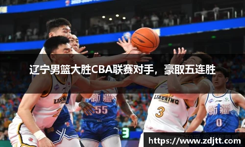 辽宁男篮大胜CBA联赛对手，豪取五连胜