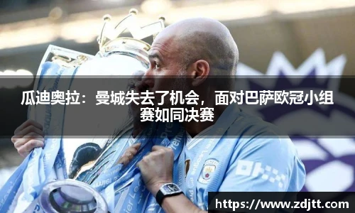 瓜迪奥拉：曼城失去了机会，面对巴萨欧冠小组赛如同决赛