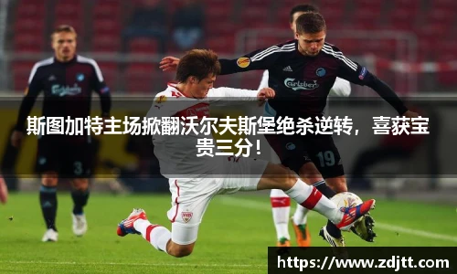斯图加特主场掀翻沃尔夫斯堡绝杀逆转，喜获宝贵三分！