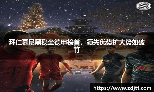 拜仁慕尼黑稳坐德甲榜首，领先优势扩大势如破竹