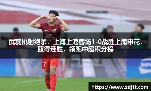 武磊挑射绝杀，上海上港客场1-0战胜上海申花，取得连胜，领跑中超积分榜