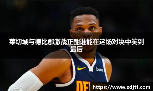 莱切城与德比郡激战正酣谁能在这场对决中笑到最后