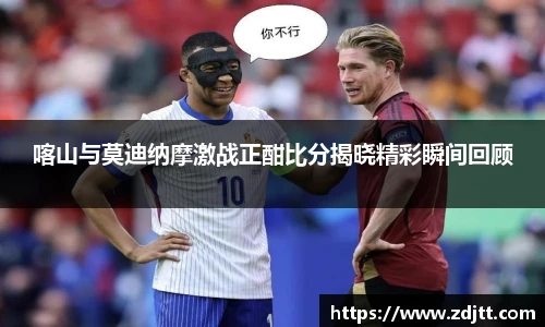 喀山与莫迪纳摩激战正酣比分揭晓精彩瞬间回顾