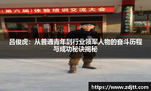 吕俊虎：从普通青年到行业领军人物的奋斗历程与成功秘诀揭秘