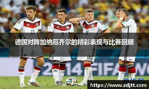 德国对阵加纳厄齐尔的精彩表现与比赛回顾