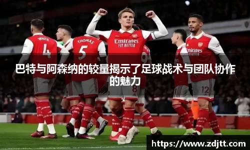 巴特与阿森纳的较量揭示了足球战术与团队协作的魅力