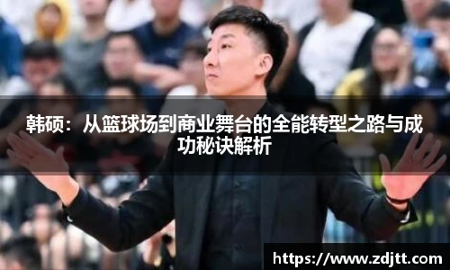 韩硕：从篮球场到商业舞台的全能转型之路与成功秘诀解析