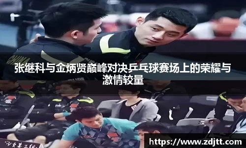 张继科与金炳贤巅峰对决乒乓球赛场上的荣耀与激情较量