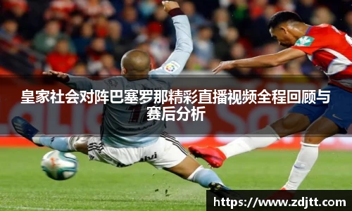 皇家社会对阵巴塞罗那精彩直播视频全程回顾与赛后分析