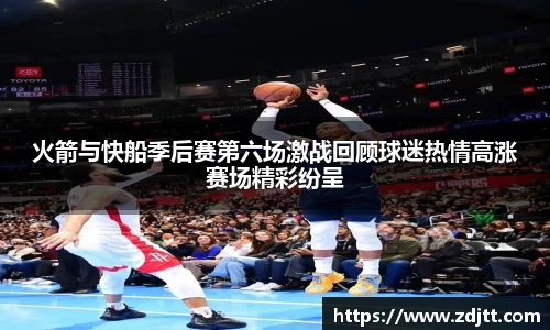 火箭与快船季后赛第六场激战回顾球迷热情高涨赛场精彩纷呈