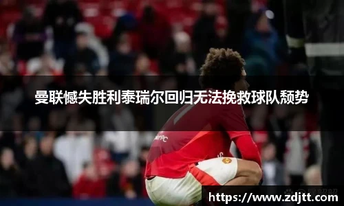 曼联憾失胜利泰瑞尔回归无法挽救球队颓势