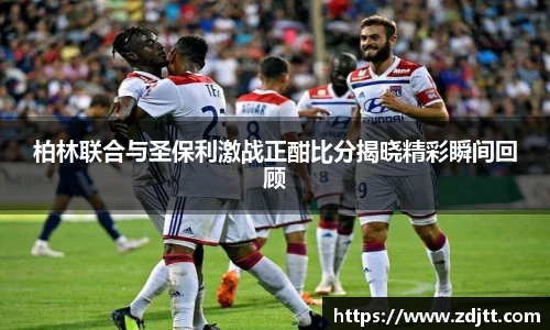 柏林联合与圣保利激战正酣比分揭晓精彩瞬间回顾