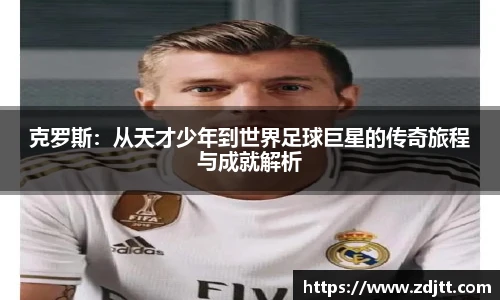 克罗斯：从天才少年到世界足球巨星的传奇旅程与成就解析